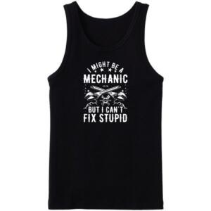 I Might Be A Mechanic But I Can't Fix Stupid Tanktop