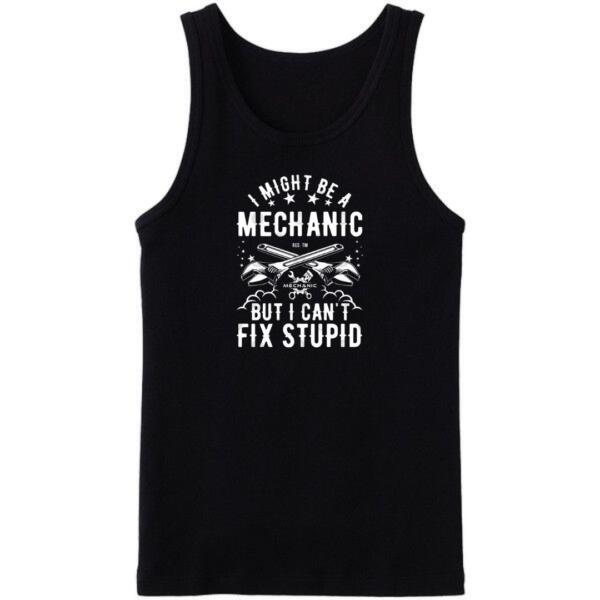 I Might Be A Mechanic But I Can't Fix Stupid Tanktop I Might Be A Mechanic But I Can't Fix Stupid Tanktop