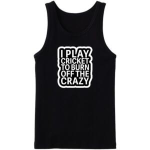 I Play Cricket To Burn Off The Crazy Tanktop