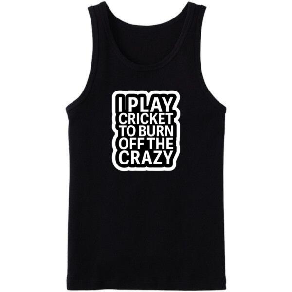 I Play Cricket To Burn Off The Crazy Tanktop I Play Cricket To Burn Off The Crazy Tanktop