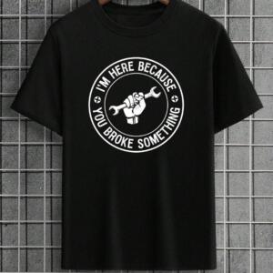 Mechanic I'm Here Because You Broke Something T-Shirt
