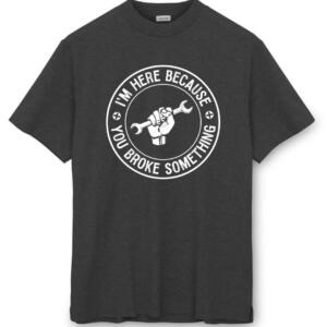 Mechanic I'm Here Because You Broke Something T-Shirt - Image 8