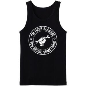 Mechanic I'm Here Because You Broke Something Tanktop