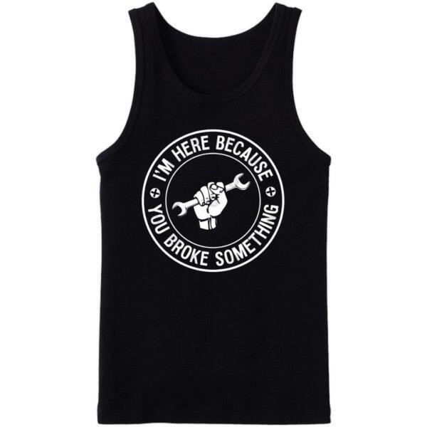 Mechanic I'm Here Because You Broke Something Tanktop