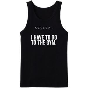 Sorry I Can't I Have To Go To The Gym Tanktop