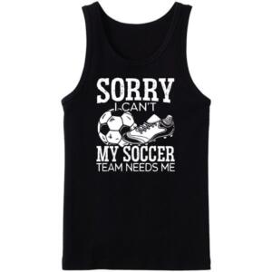 Sorry I Can't My Soccer Team Needs Me Tanktop