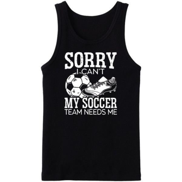 Sorry I Can't My Soccer Team Needs Me Tanktop