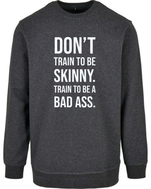 Don't Train To Be Skinny Train To Be Badass Sweatshirt