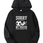 Sorry I Can't Soccer Team Needs Me Hoodie
