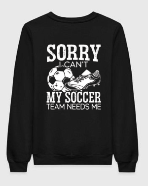 Sorry I Can't Soccer Team Needs Me Sweatshirt