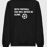 With Football You'll Never Be Alone Sweatshirt