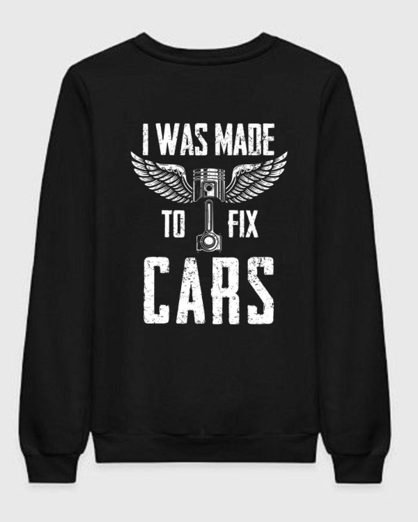 I Was Made To FIx Cars Sweatshirt