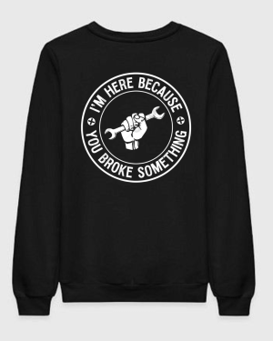 I'm Here Because You Broke Something Sweatshirt
