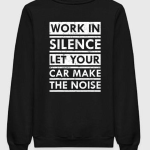 Work In Silence Let Your Car Make Noise Sweatshirt