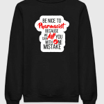 Be Nice To Pharmacist Because He Will Kill You With One Mistake Sweatshirt