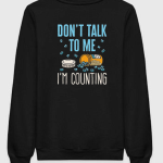 Don't Talk To Me I'm Counting Sweatshirt