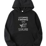 I Stopped Farming To Be Here Hoodie