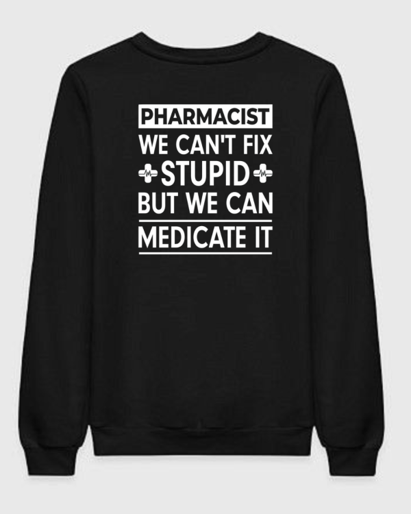Pharmacist We Can't Fix Stupid Sweatshirt