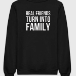Real Friends Turn Into Family Sweatshirt