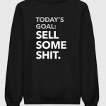 Today's Goal : Sell Some Shit Sweatshirt