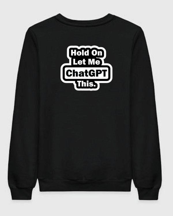 Hold On Let Me ChatGPT This Sweatshirt