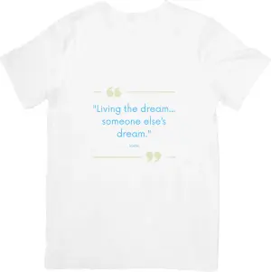 Living the dream... someone else’s dream. T-shirt