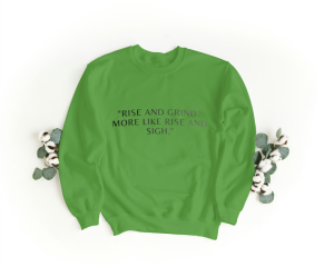 Rise and grind,more like rise and sigh Sweatshirt green