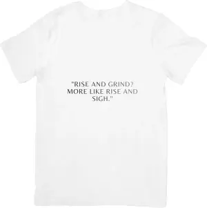 Rise and grind?more like rise and sigh T-shirt