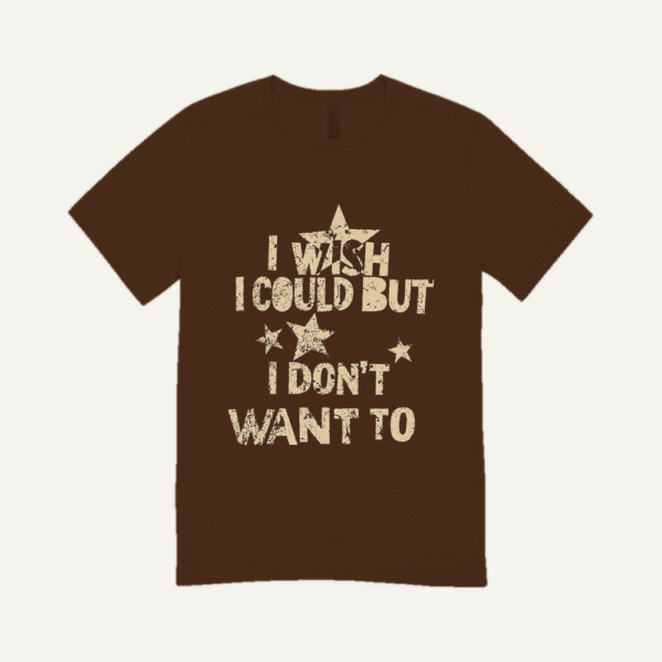 I Wish I Could But I Dont Want To T-shirt Chocolate Brown
